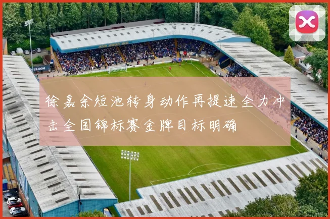 徐嘉余短池转身动作再提速全力冲击全国锦标赛金牌目标明确
