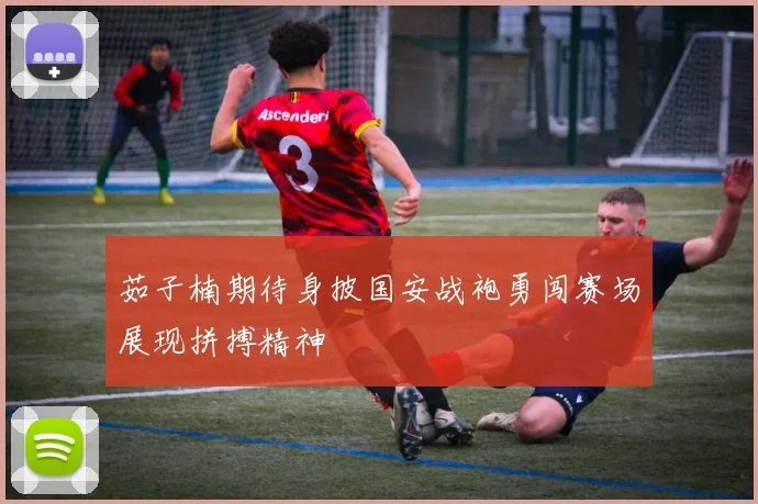 茹子楠期待身披国安战袍勇闯赛场展现拼搏精神