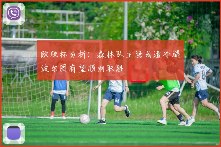 欧联杯分析：森林队主场或遭冷遇波尔图有望顺利取胜