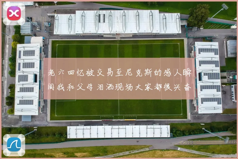 老六回忆被交易至尼克斯的感人瞬间我和父母泪洒现场大家都很兴奋