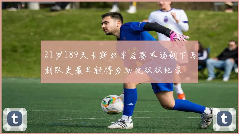 21岁189天卡斯尔季后赛单场创下马刺队史最年轻得分助攻双双纪录