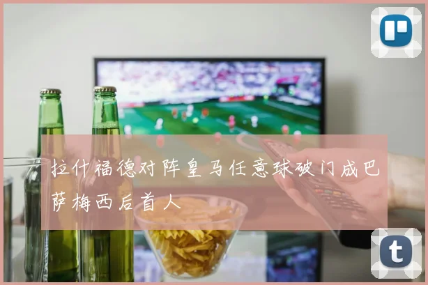 拉什福德对阵皇马任意球破门成巴萨梅西后首人