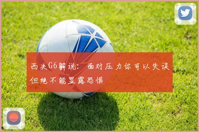 西决G6解说：面对压力你可以失误但绝不能显露恐惧