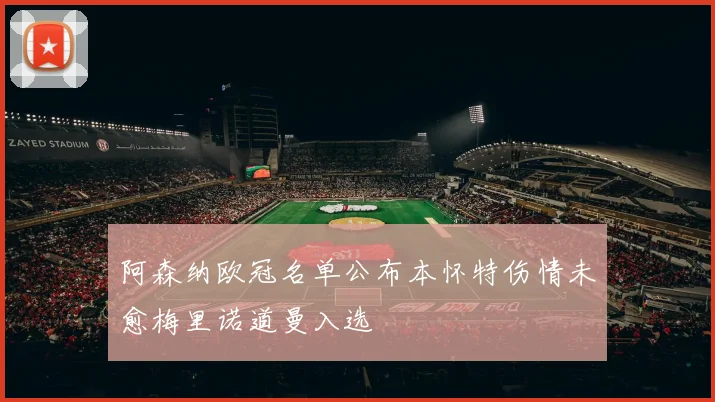 阿森纳欧冠名单公布本怀特伤情未愈梅里诺道曼入选