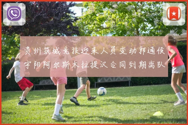 贵州筑城竞技迎来人员变动郭通侯宇阳阿尔斯木拉提汉合同到期离队