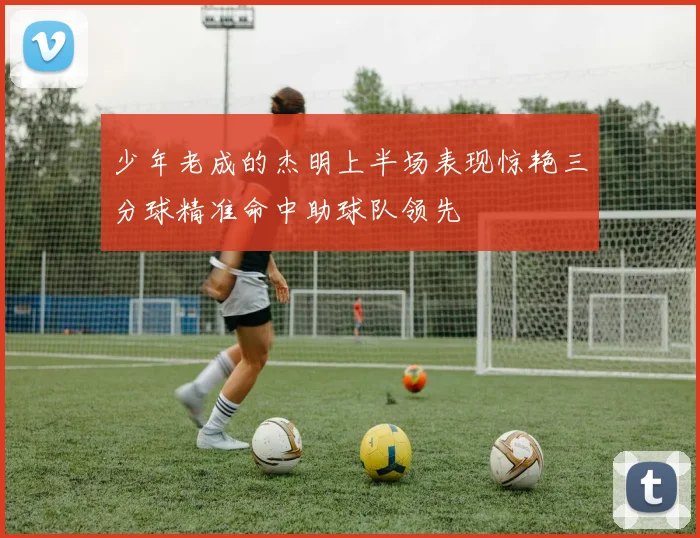 少年老成的杰明上半场表现惊艳三分球精准命中助球队领先