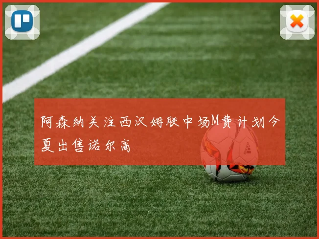 阿森纳关注西汉姆联中场M费计划今夏出售诺尔高