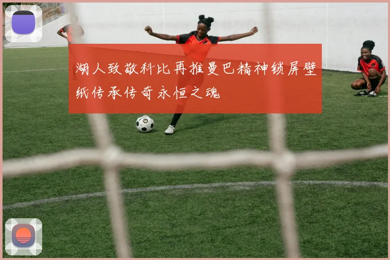 湖人致敬科比再推曼巴精神锁屏壁纸传承传奇永恒之魂