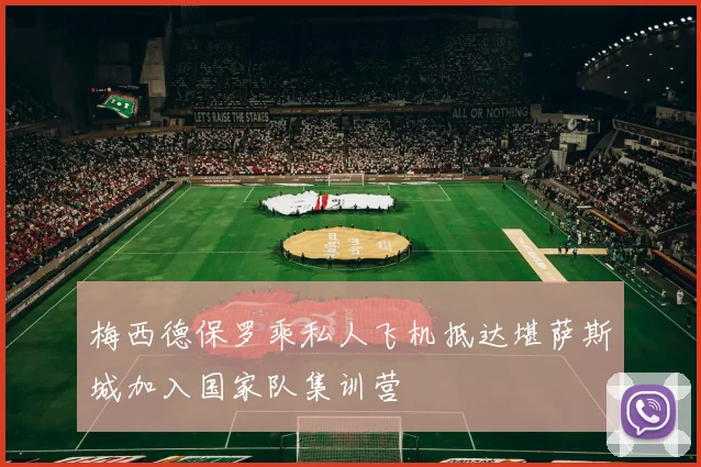 梅西德保罗乘私人飞机抵达堪萨斯城加入国家队集训营